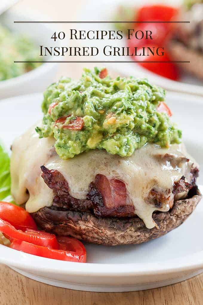 40 Recipes for Inspired Grilling | Get Inspired Everyday!